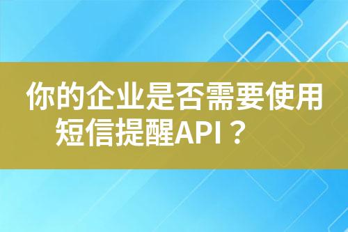 你的企业是否需要使用短信提醒API？