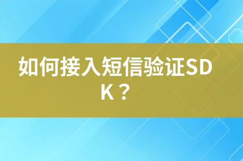 如何接入短信验证SDK？