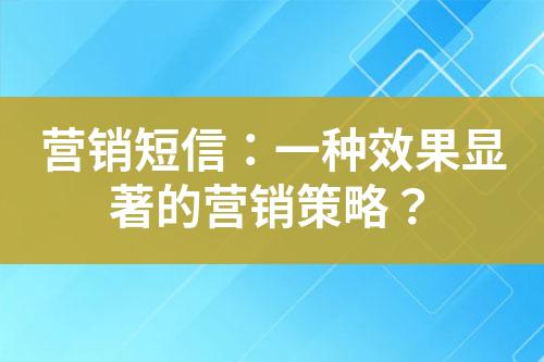 营销短信：一种效果显著的营销策略？