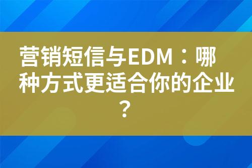 营销短信与EDM：哪种方式更适合你的企业？