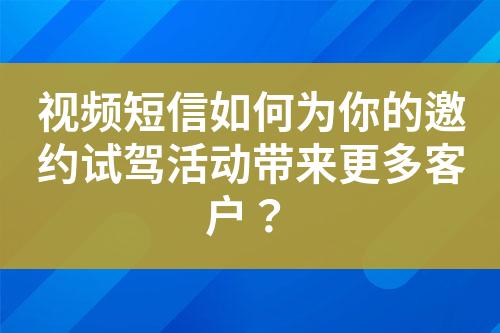 视频短信如何为你的邀约试驾活动带来更多客户？