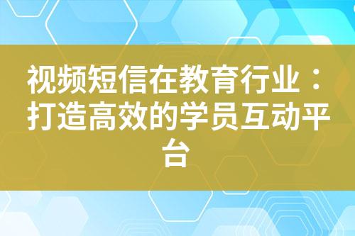 视频短信在教育行业：打造高效的学员互动平台