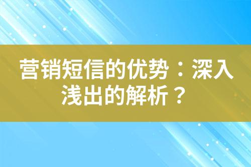 营销短信的优势：深入浅出的解析？