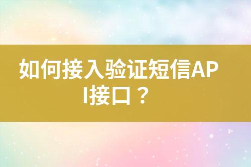 如何接入验证短信API接口？